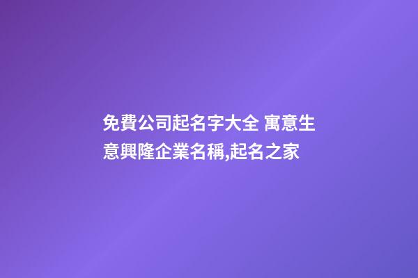 免費公司起名字大全 寓意生意興隆企業名稱,起名之家
